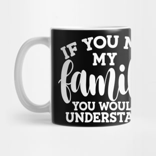 If you met my family you would understand Mug